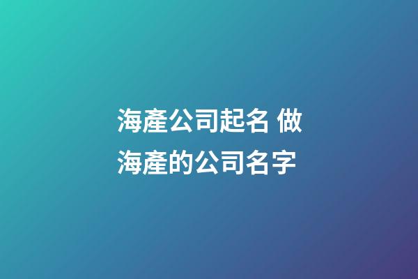 海產公司起名 做海產的公司名字-第1張-公司起名-玄機派